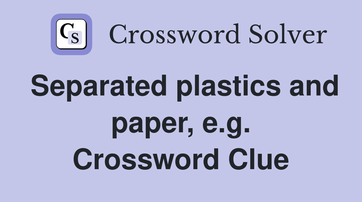 Separated plastics and paper, e.g. Crossword Clue Answers Crossword